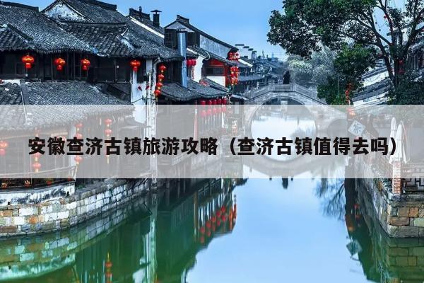 查济旅游攻略_查济旅游地图_查济旅游导览图