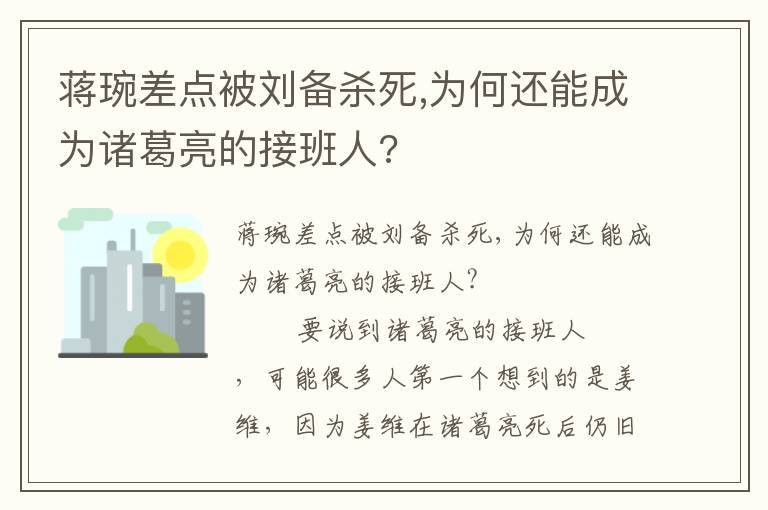 蒋琬差点被刘备杀死,为何还能成为诸葛亮的接班人?